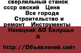 сверлильный станок. ссср-овский › Цена ­ 8 000 - Все города Строительство и ремонт » Инструменты   . Ненецкий АО,Белушье д.